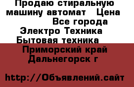 Продаю стиральную машину автомат › Цена ­ 2 500 - Все города Электро-Техника » Бытовая техника   . Приморский край,Дальнегорск г.